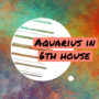 Aquarius in 6th house