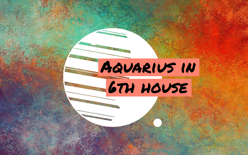 What is the 6th house in Aquarius?