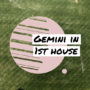 Gemini in 1st house