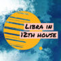 Libra in 12th house