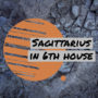 Sagittarius in 6th house