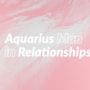 Aquarius Man in Relationships