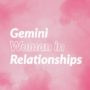 Gemini Woman in Relationships