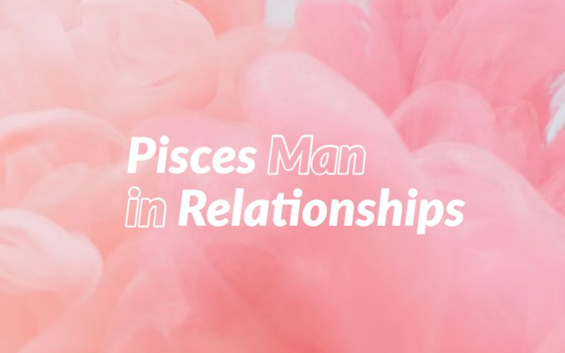 Pisces Man in Love Relationships Impulsive and Dreamy