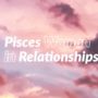 Pisces Woman in Relationships