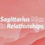 Sagittarius Man in Relationships